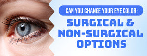 Can You Change Your Eye Color: Surgical & Non-Surgical Options