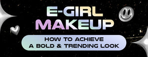 E-Girl Makeup: How to Achieve a Bold & Trending Look